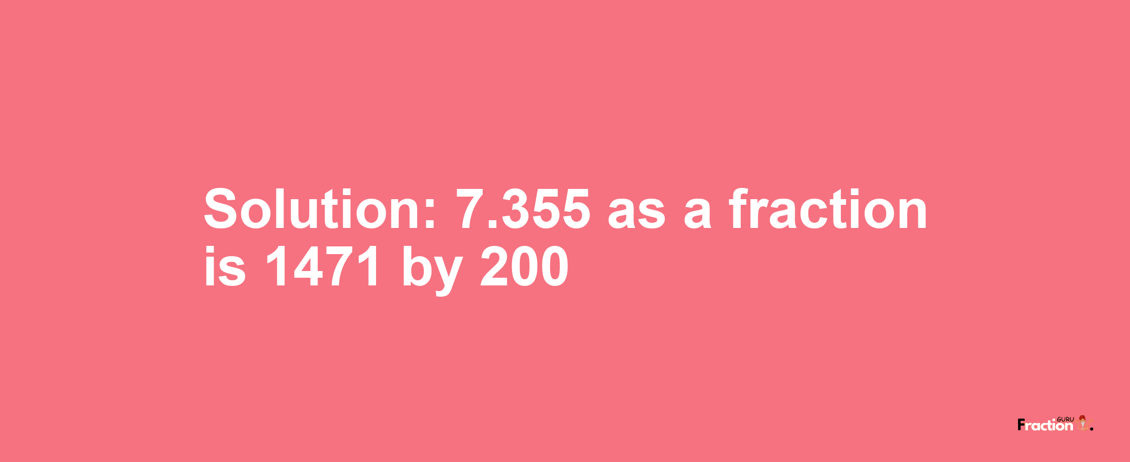 Solution:7.355 as a fraction is 1471/200